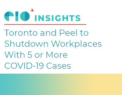EIO Insight Newsletter: Toronto and Peel to Shutdown Workplaces with 5 or more COVID-19 Cases